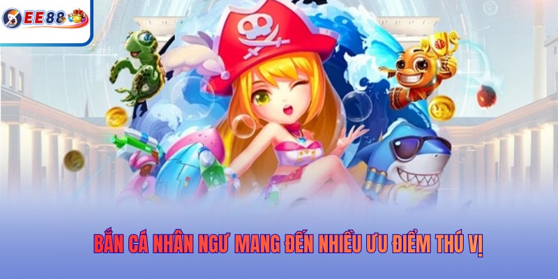 Bắn cá nhân ngư mang đến nhiều ưu điểm thú vị